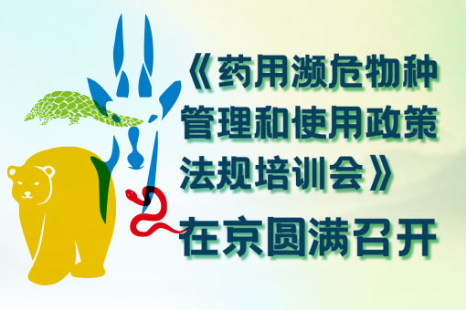 《藥用瀕危物種管理和使用政策法規(guī)培訓(xùn)會(huì)》在京圓滿召開(kāi)